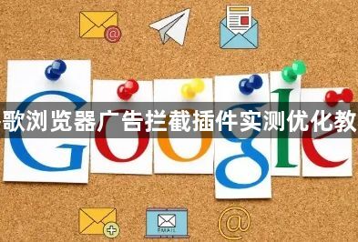 谷歌浏览器广告拦截插件实测优化教程1