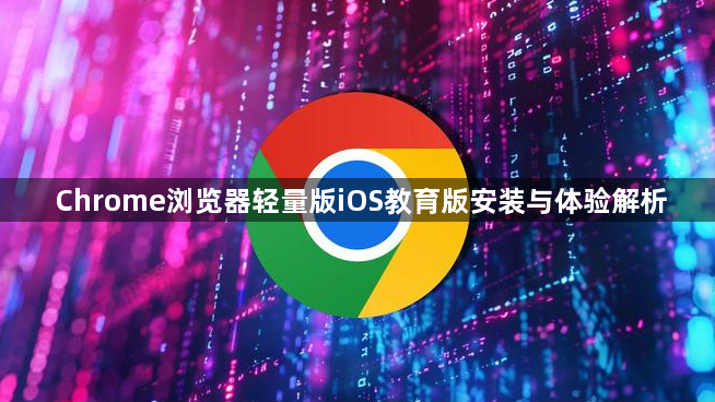 Chrome浏览器轻量版iOS教育版安装与体验解析1