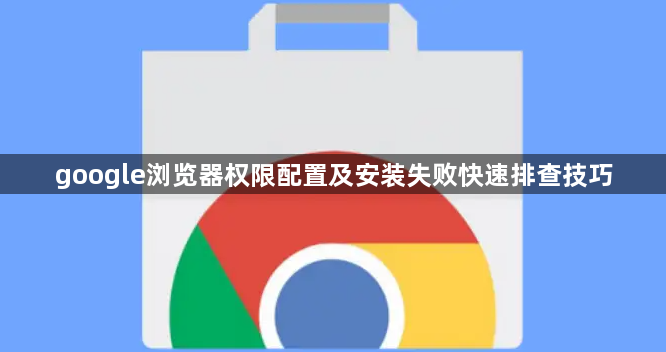 google浏览器权限配置及安装失败快速排查技巧1
