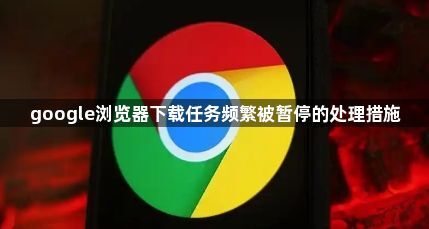 google浏览器下载任务频繁被暂停的处理措施1
