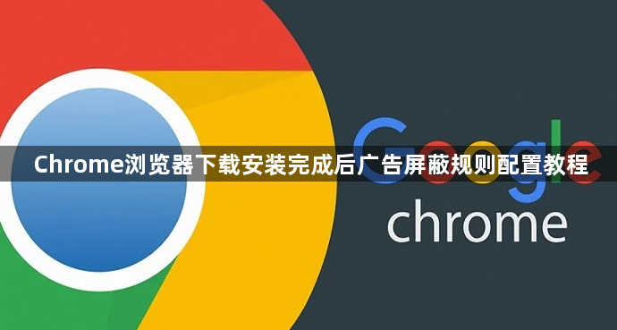Chrome浏览器下载安装完成后广告屏蔽规则配置教程1