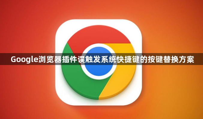 Google浏览器插件误触发系统快捷键的按键替换方案1
