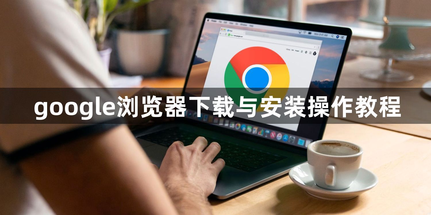 google浏览器下载与安装操作教程1