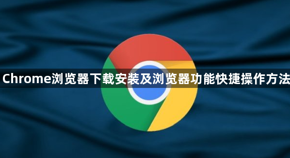 Chrome浏览器下载安装及浏览器功能快捷操作方法1