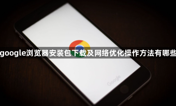 google浏览器安装包下载及网络优化操作方法有哪些1