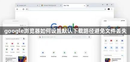 google浏览器如何设置默认下载路径避免文件丢失1