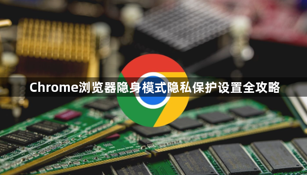Chrome浏览器隐身模式隐私保护设置全攻略1