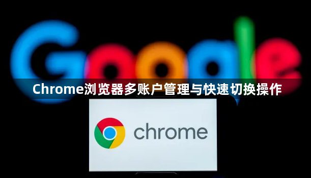 Chrome浏览器多账户管理与快速切换操作1
