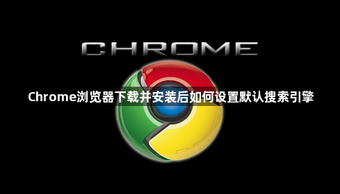 Chrome浏览器下载并安装后如何设置默认搜索引擎1