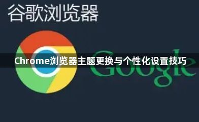Chrome浏览器主题更换与个性化设置技巧1