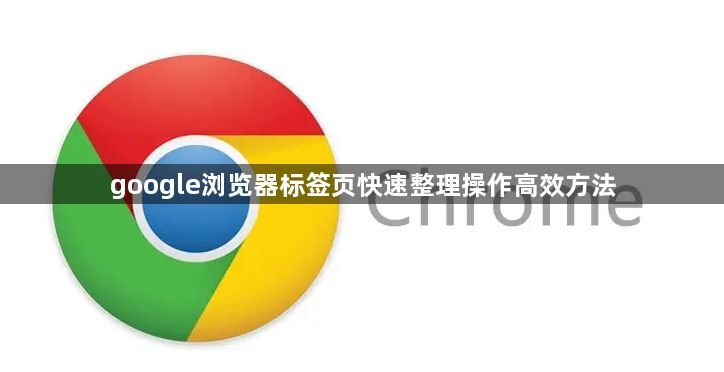 google浏览器标签页快速整理操作高效方法1