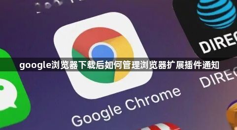 google浏览器下载后如何管理浏览器扩展插件通知1