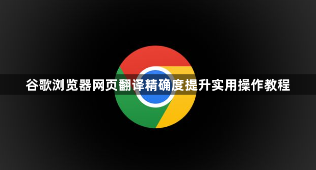 谷歌浏览器网页翻译精确度提升实用操作教程1