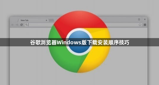 谷歌浏览器Windows版下载安装顺序技巧1