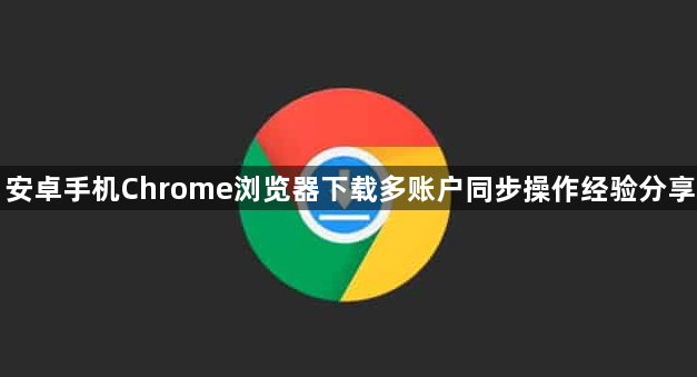 安卓手机Chrome浏览器下载多账户同步操作经验分享1