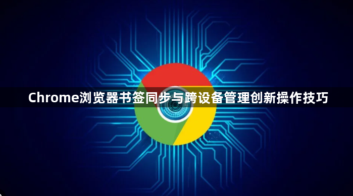 Chrome浏览器书签同步与跨设备管理创新操作技巧1
