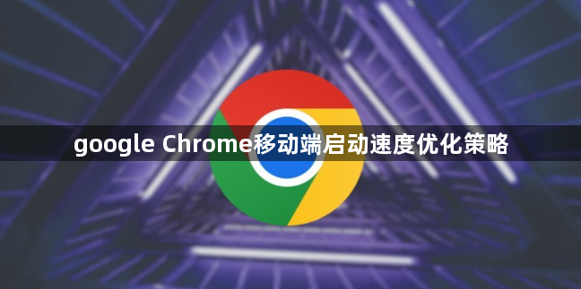 google Chrome移动端启动速度优化策略1
