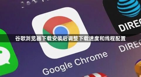 谷歌浏览器下载安装后调整下载速度和线程配置1