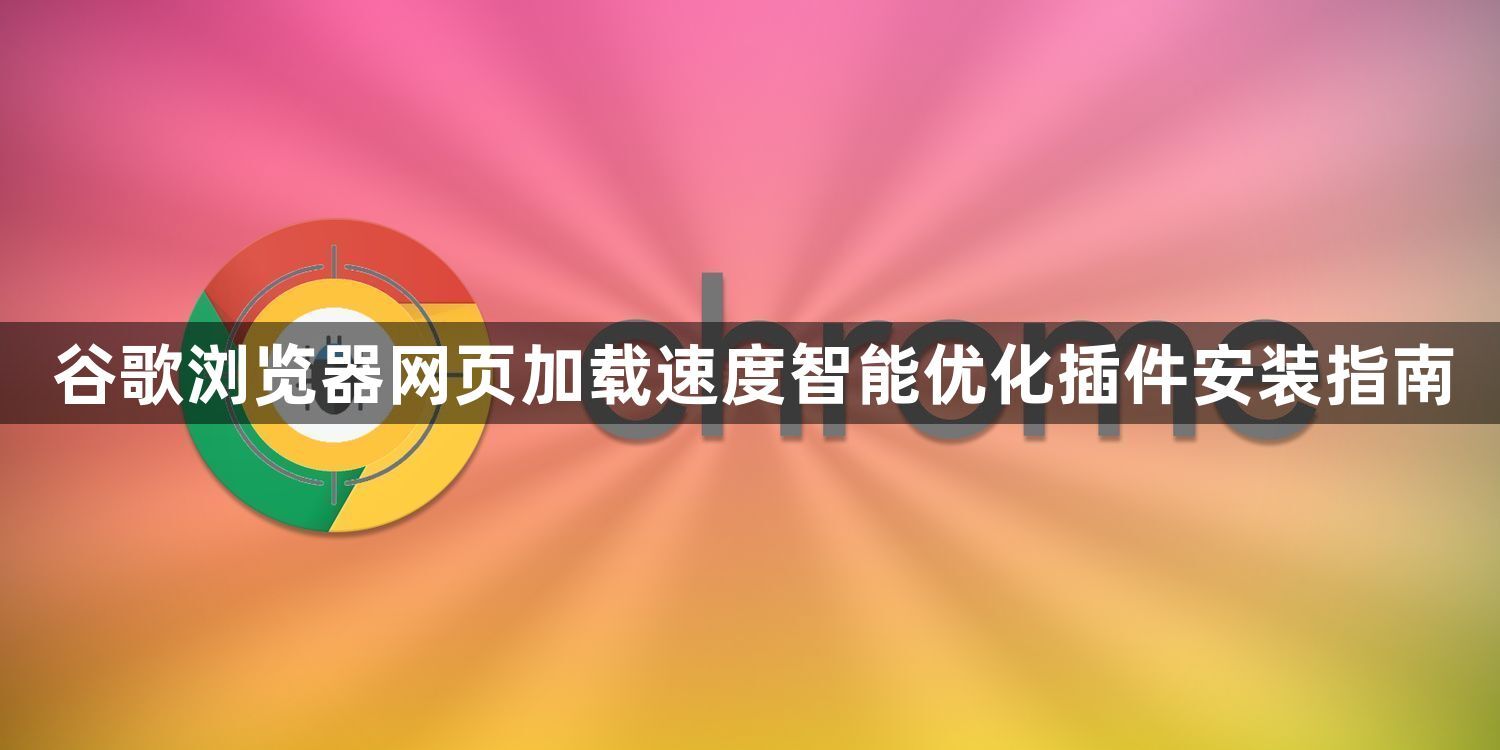 谷歌浏览器网页加载速度智能优化插件安装指南1
