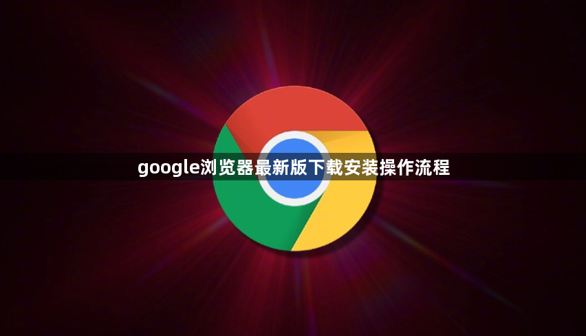 google浏览器最新版下载安装操作流程1