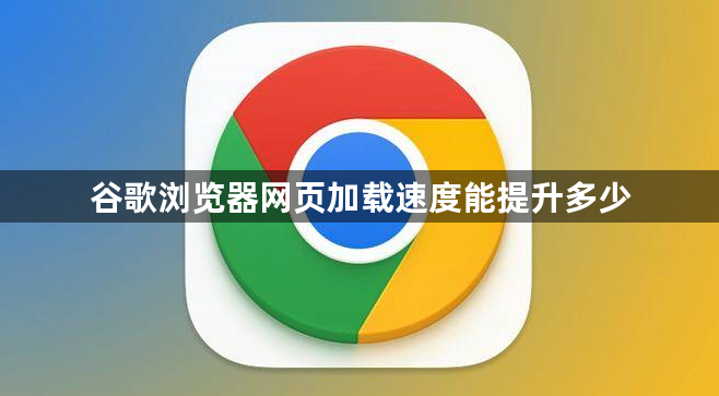 谷歌浏览器网页加载速度能提升多少1