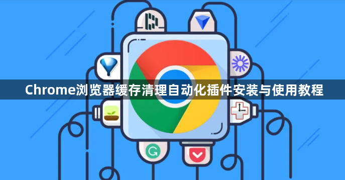 Chrome浏览器缓存清理自动化插件安装与使用教程1
