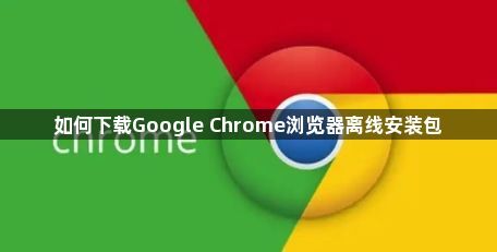 如何下载Google Chrome浏览器离线安装包1