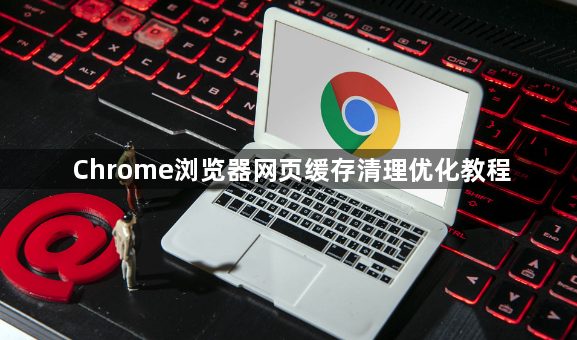 Chrome浏览器网页缓存清理优化教程1