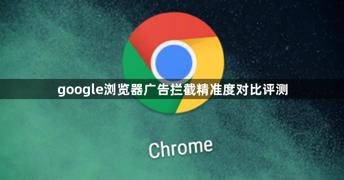 google浏览器广告拦截精准度对比评测1