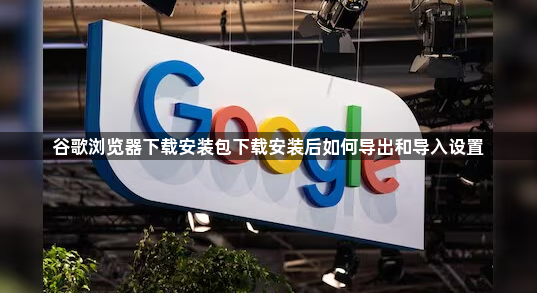 谷歌浏览器下载安装包下载安装后如何导出和导入设置1