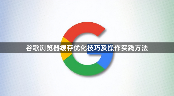 谷歌浏览器缓存优化技巧及操作实践方法1