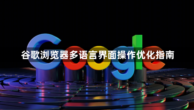 谷歌浏览器多语言界面操作优化指南1