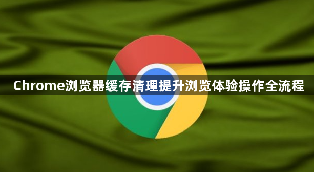 Chrome浏览器缓存清理提升浏览体验操作全流程1
