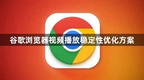 谷歌浏览器视频播放稳定性优化方案1
