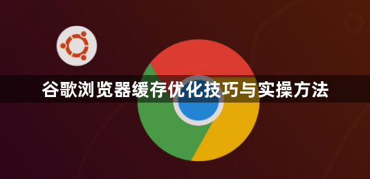 谷歌浏览器缓存优化技巧与实操方法1