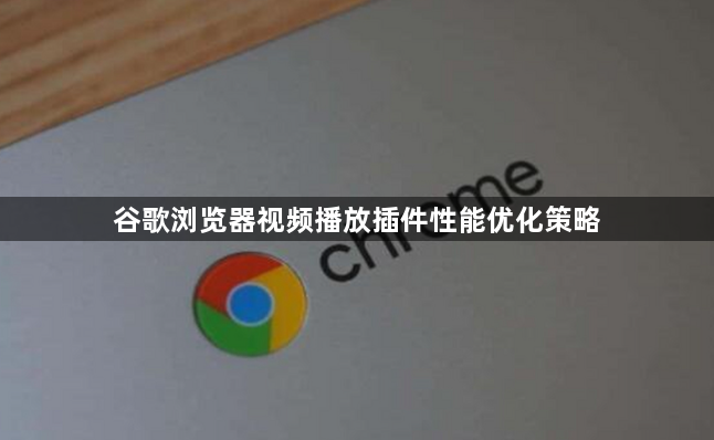 谷歌浏览器视频播放插件性能优化策略1