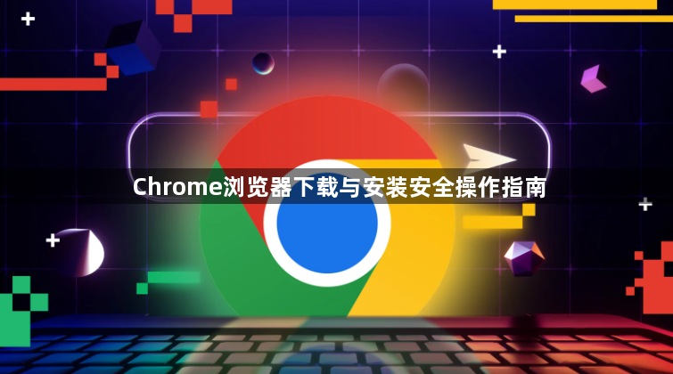 Chrome浏览器下载与安装安全操作指南1