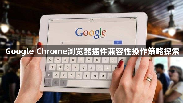 Google Chrome浏览器插件兼容性操作策略探索1