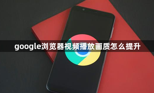 google浏览器视频播放画质怎么提升1
