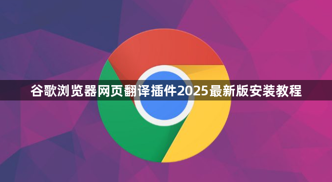 谷歌浏览器网页翻译插件2025最新版安装教程1