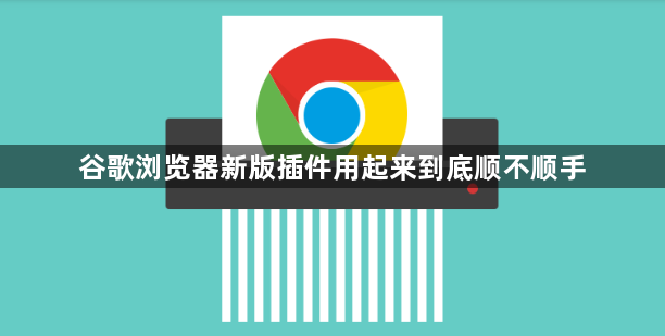 谷歌浏览器新版插件用起来到底顺不顺手1