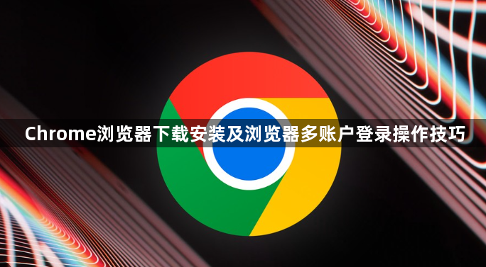 Chrome浏览器下载安装及浏览器多账户登录操作技巧1