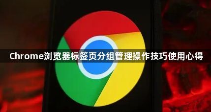 Chrome浏览器标签页分组管理操作技巧使用心得1