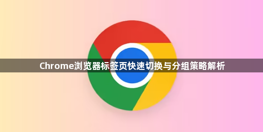 Chrome浏览器标签页快速切换与分组策略解析1