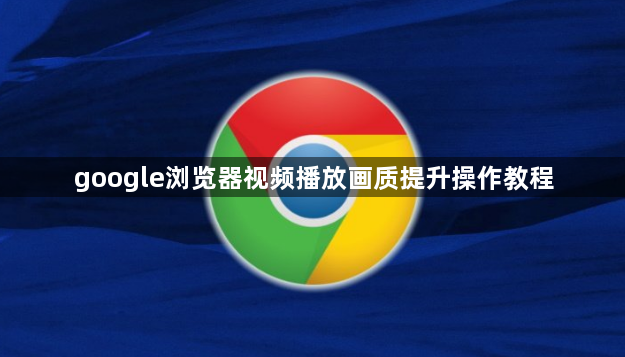 google浏览器视频播放画质提升操作教程1
