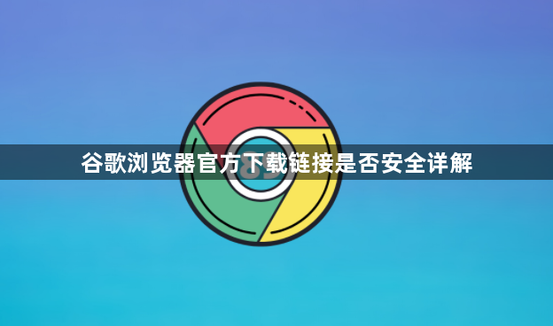 谷歌浏览器官方下载链接是否安全详解1