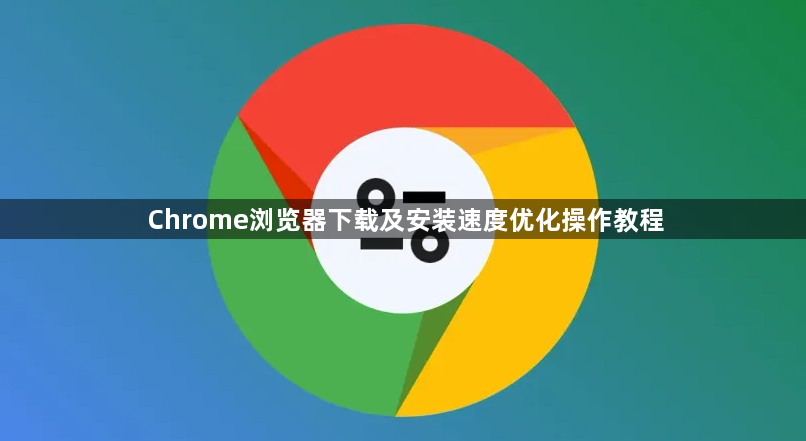Chrome浏览器下载及安装速度优化操作教程1