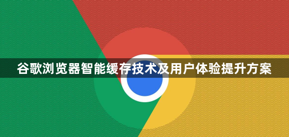 谷歌浏览器智能缓存技术及用户体验提升方案1
