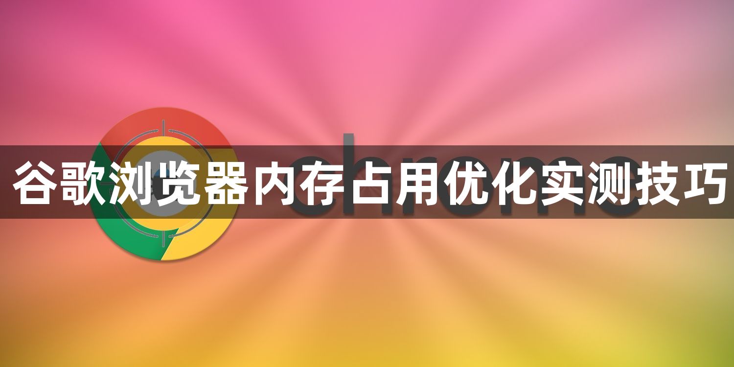谷歌浏览器内存占用优化实测技巧1