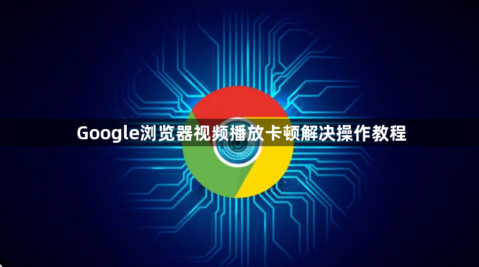 Google浏览器视频播放卡顿解决操作教程1